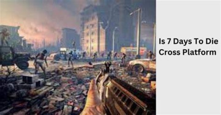 7 Days to Die Cross-Platform: The Ultimate Guide to Multiplayer Survival