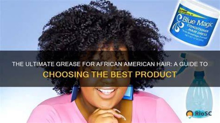 Hair Grease Products: The Ultimate Guide to Achieving Stunning Hairstyles