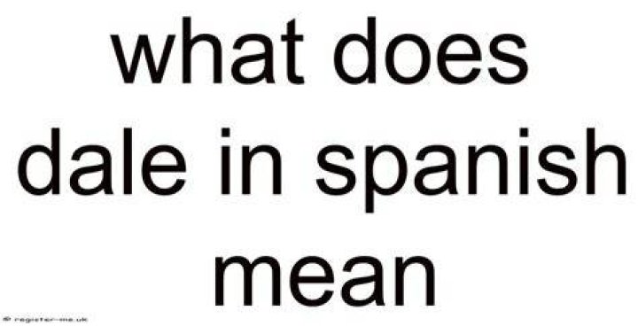 What Does Dale Mean in Spanish: A Comprehensive Guide to Understanding and Using "Dale"